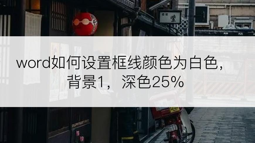 word如何设置框线颜色为白色，背景1，深色25%