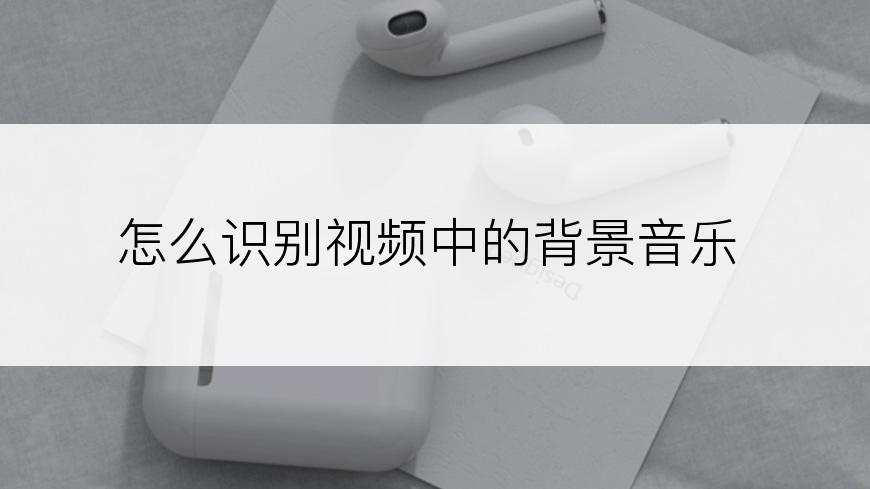 怎么识别视频中的背景音乐