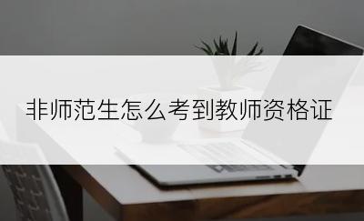 非师范生怎么考到教师资格证