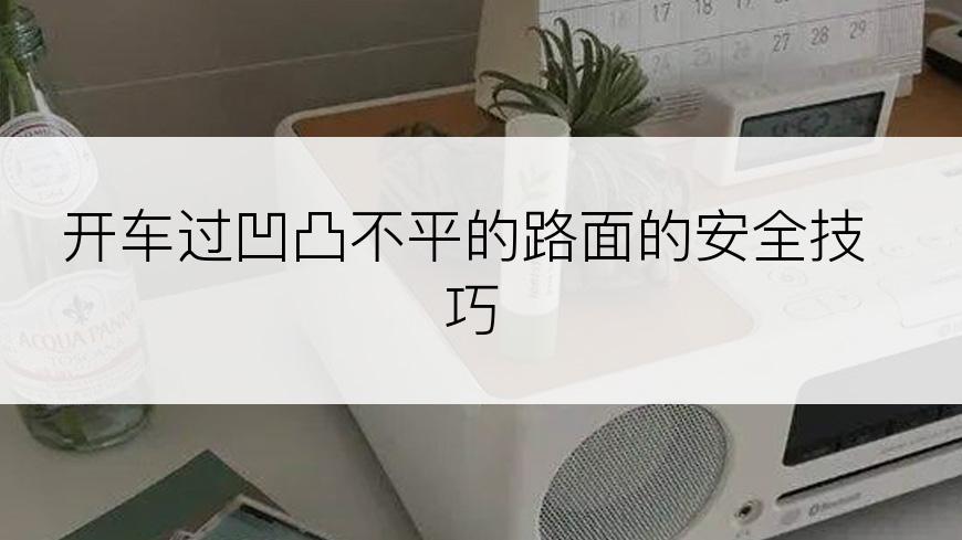 开车过凹凸不平的路面的安全技巧