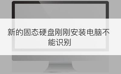 新的固态硬盘刚刚安装电脑不能识别