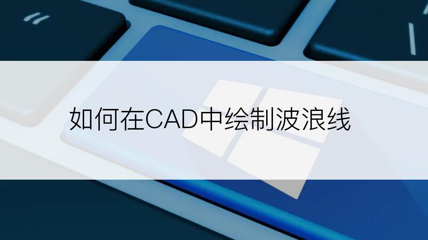 如何在CAD中绘制波浪线