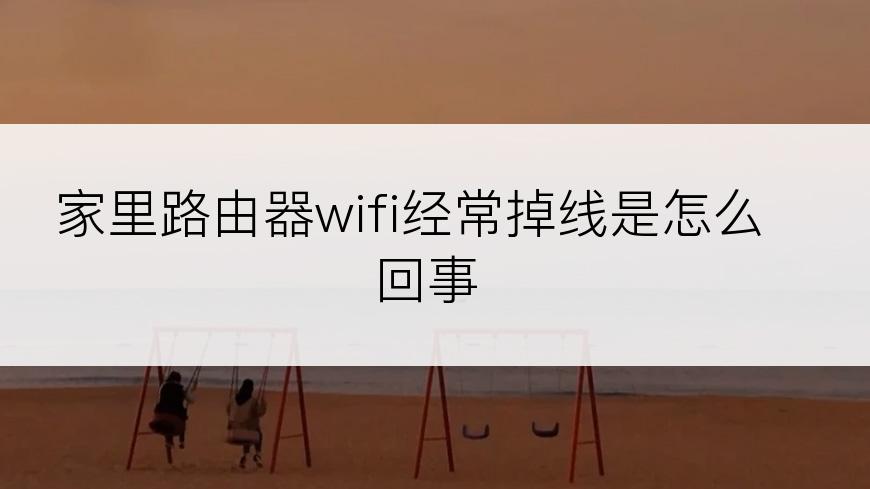 家里路由器wifi经常掉线是怎么回事