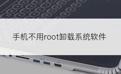 手机不用root卸载系统软件