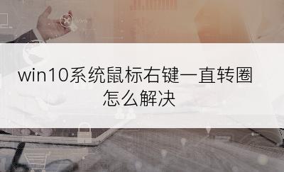 win10系统鼠标右键一直转圈怎么解决