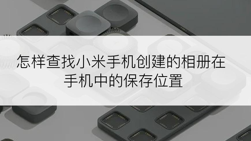 怎样查找小米手机创建的相册在手机中的保存位置