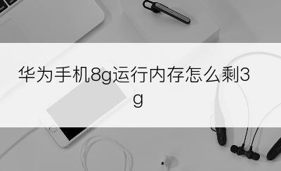 华为手机8g运行内存怎么剩3g