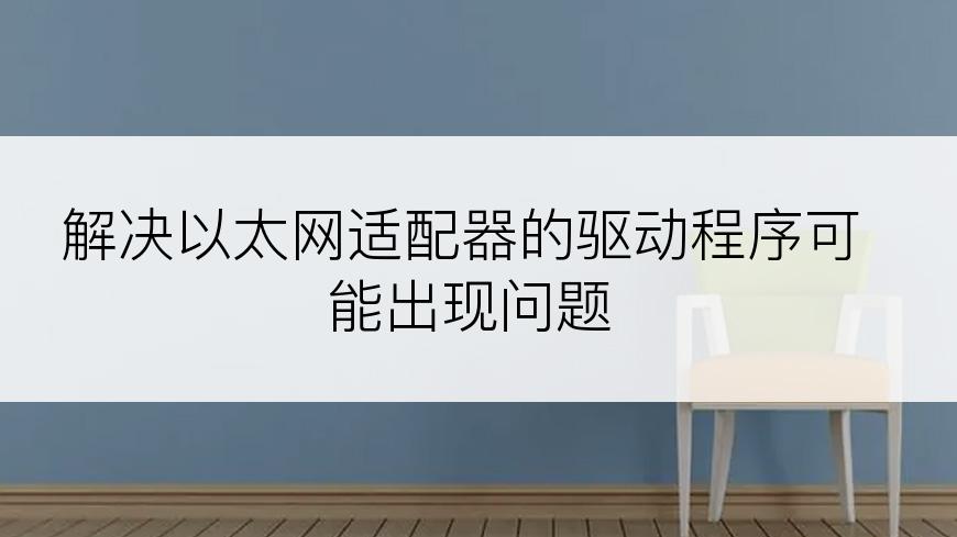 解决以太网适配器的驱动程序可能出现问题