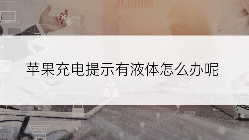 苹果充电提示有液体怎么办呢