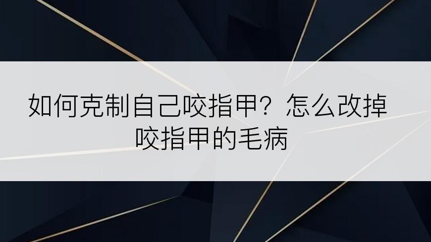 如何克制自己咬指甲？怎么改掉咬指甲的毛病