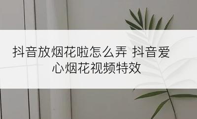 抖音放烟花啦怎么弄 抖音爱心烟花视频特效