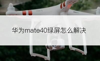 华为mate40绿屏怎么解决