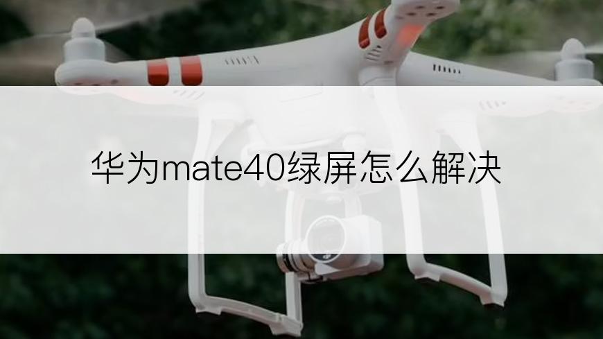 华为mate40绿屏怎么解决