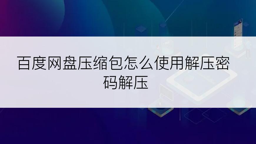 百度网盘压缩包怎么使用解压密码解压