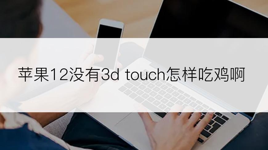 苹果12没有3d touch怎样吃鸡啊