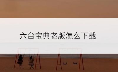 六台宝典老版怎么下载