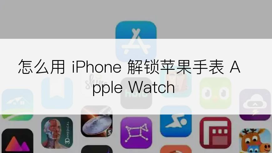 怎么用 iPhone 解锁苹果手表 Apple Watch