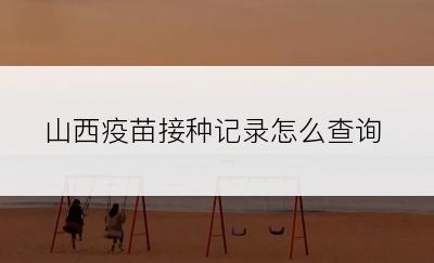 山西疫苗接种记录怎么查询