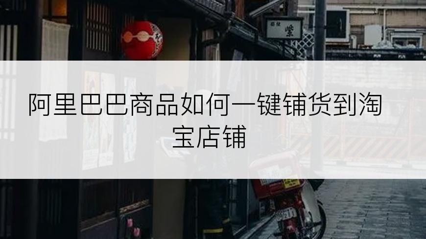 阿里巴巴商品如何一键铺货到淘宝店铺