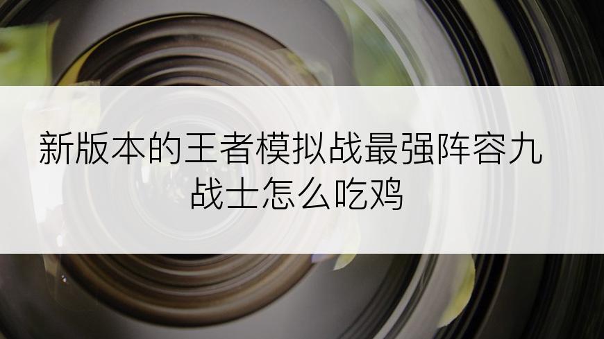 新版本的王者模拟战最强阵容九战士怎么吃鸡