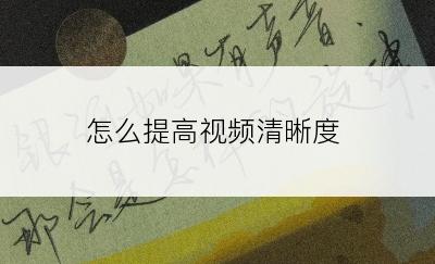 怎么提高视频清晰度