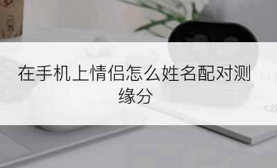 在手机上情侣怎么姓名配对测缘分