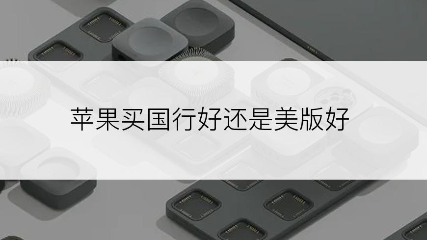 苹果买国行好还是美版好