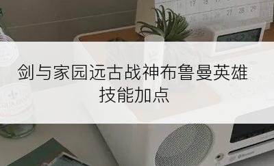 剑与家园远古战神布鲁曼英雄技能加点