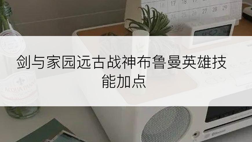 剑与家园远古战神布鲁曼英雄技能加点