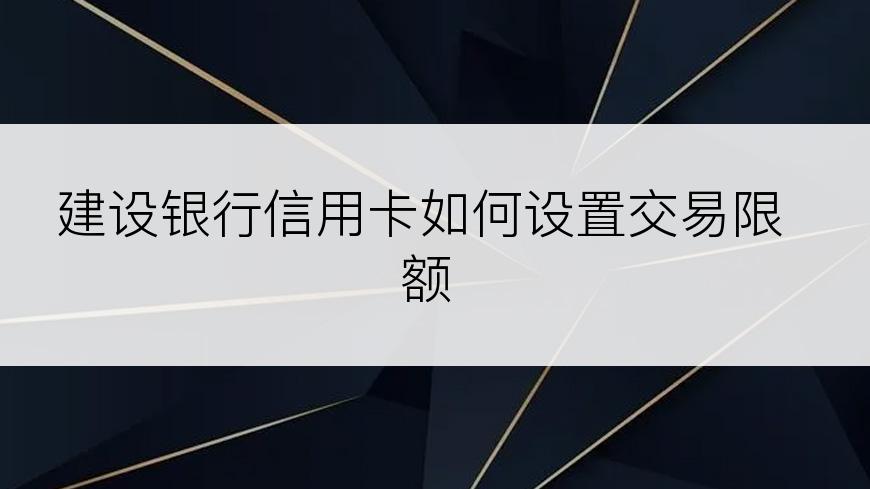 建设银行信用卡如何设置交易限额