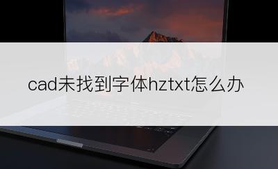 cad未找到字体hztxt怎么办