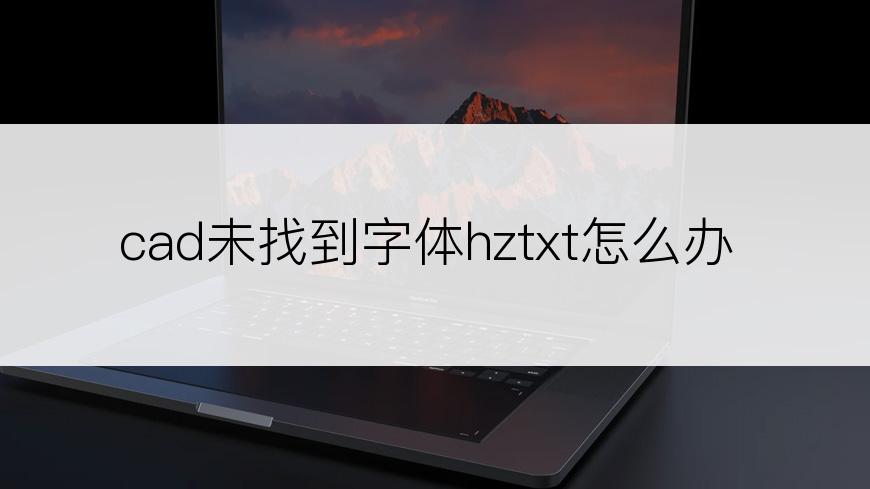 cad未找到字体hztxt怎么办