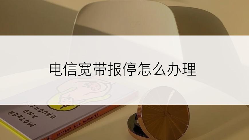 电信宽带报停怎么办理