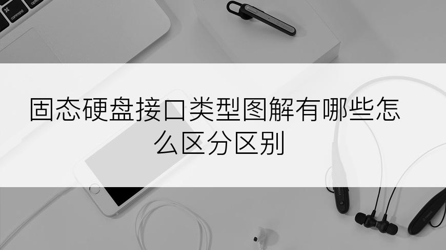 固态硬盘接口类型图解有哪些怎么区分区别