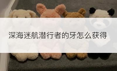 深海迷航潜行者的牙怎么获得