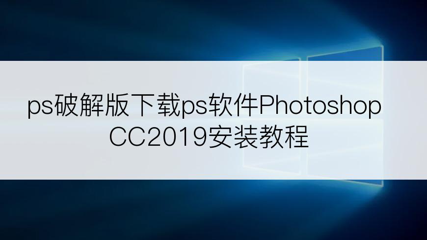 ps破解版下载ps软件PhotoshopCC2019安装教程