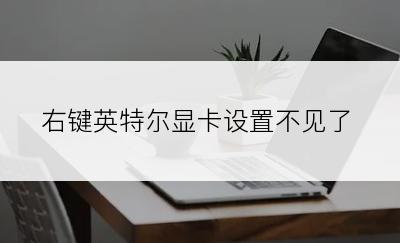 右键英特尔显卡设置不见了