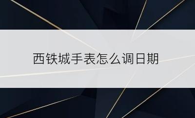 西铁城手表怎么调日期