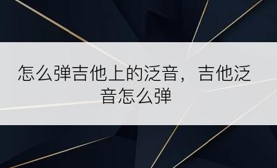 怎么弹吉他上的泛音，吉他泛音怎么弹