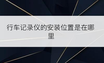 行车记录仪的安装位置是在哪里