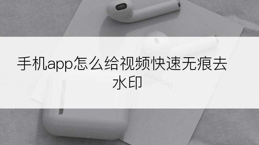 手机app怎么给视频快速无痕去水印