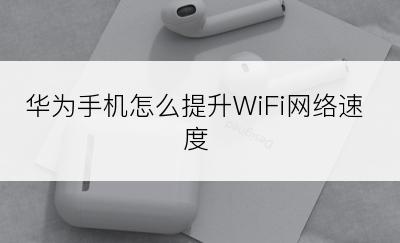 华为手机怎么提升WiFi网络速度