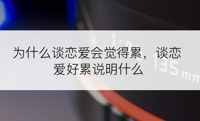 为什么谈恋爱会觉得累，谈恋爱好累说明什么