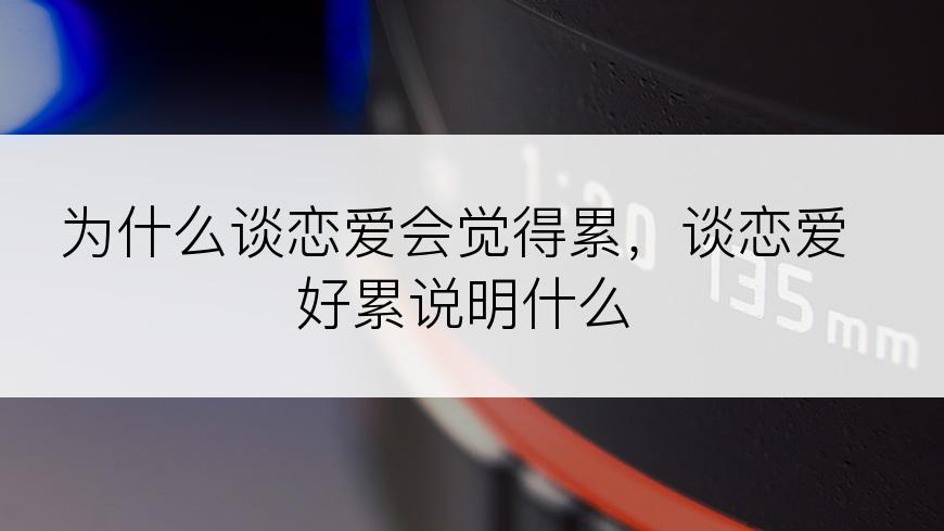 为什么谈恋爱会觉得累，谈恋爱好累说明什么