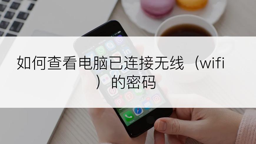 如何查看电脑已连接无线（wifi）的密码