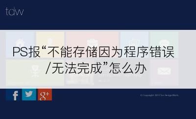 PS报“不能存储因为程序错误/无法完成”怎么办