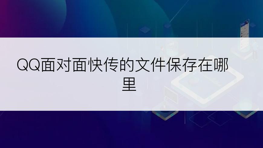 QQ面对面快传的文件保存在哪里