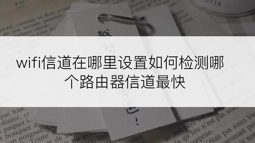 wifi信道在哪里设置如何检测哪个路由器信道最快