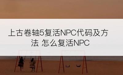 上古卷轴5复活NPC代码及方法 怎么复活NPC