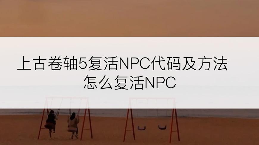 上古卷轴5复活NPC代码及方法 怎么复活NPC